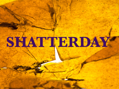 Shatter-day Saturday